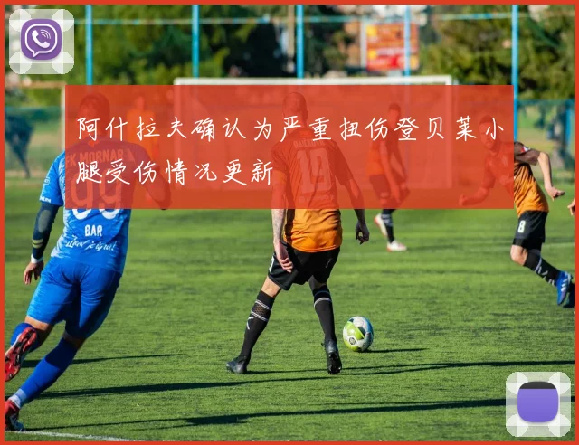 阿什拉夫确认为严重扭伤登贝莱小腿受伤情况更新