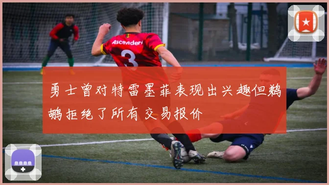 勇士曾对特雷墨菲表现出兴趣但鹈鹕拒绝了所有交易报价