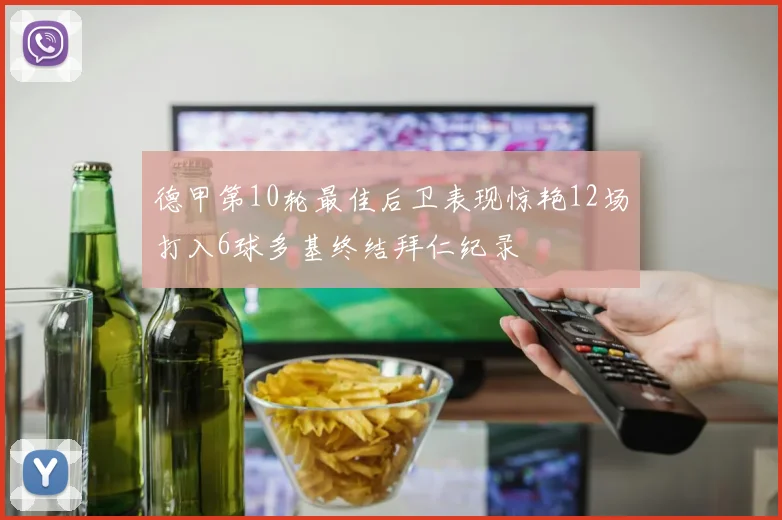 德甲第10轮最佳后卫表现惊艳12场打入6球多基终结拜仁纪录