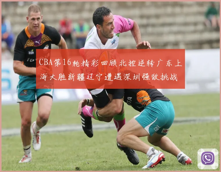 CBA第16轮精彩回顾北控逆转广东上海大胜新疆辽宁遭遇深圳强敌挑战