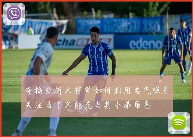 夸梅分析大将军如何利用名气吸引关注马丁只能充当其小弟角色