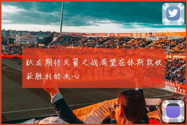 狄龙期待火箭之战渴望在休斯敦收获胜利的决心