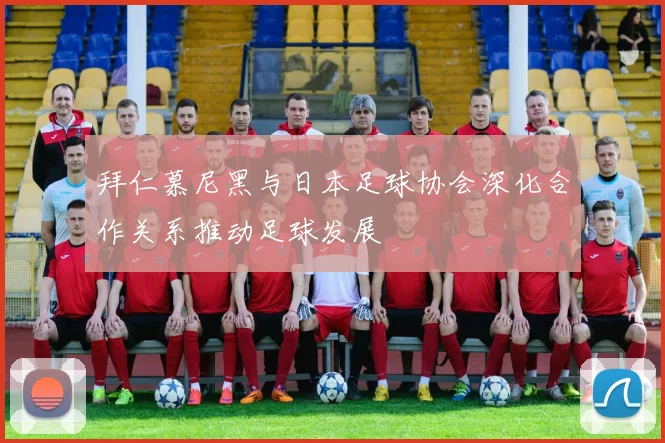 拜仁慕尼黑与日本足球协会深化合作关系推动足球发展