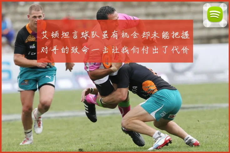 艾顿坦言球队虽有机会却未能把握对手的致命一击让我们付出了代价