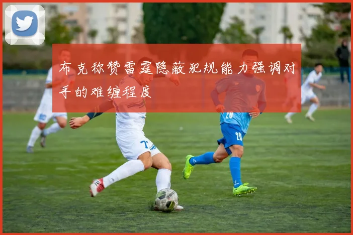 布克称赞雷霆隐蔽犯规能力强调对手的难缠程度
