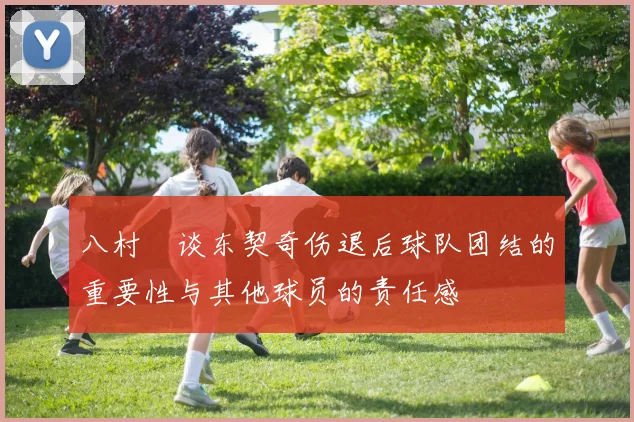 八村塁谈东契奇伤退后球队团结的重要性与其他球员的责任感