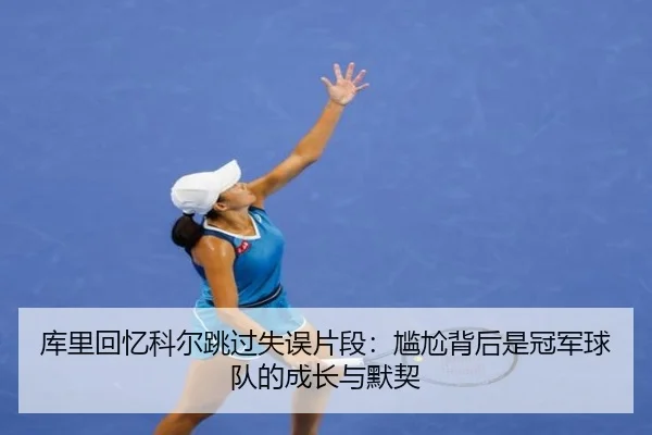 库里回忆科尔跳过失误片段：尴尬背后是冠军球队的成长与默契